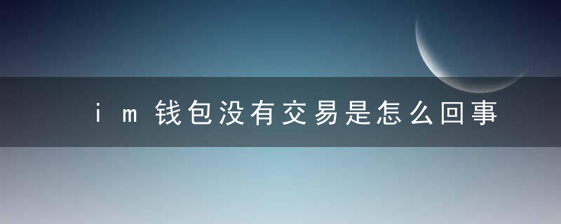 im钱包没有交易是怎么回事